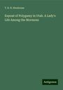 T. B. H. Stenhouse: Exposé of Polygamy in Utah. A Lady's Life Among the Mormons, Buch