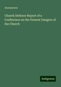 Anonymous: Church Defence Report of a Conference on the Present Dangers of the Church, Buch