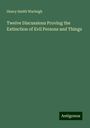 Henry Smith Warleigh: Twelve Discussions Proving the Extinction of Evil Persons and Things, Buch