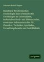 Johannes Rudolf Wagner: Handbuck der chemischen Technologie: zum Gebrauche bei Vorlesungen an Universitäten, technischen Hoch- und Mittelschulen, sowie zum Selbstunterrichte für Chemiker, Techniker, Apotheker, Verwaltungsbeamte und Gerichtsärzte, Buch