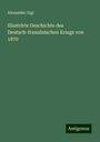 Alexander Gigl: Illustrirte Geschichte des Deutsch-französischen Kriegs von 1870, Buch