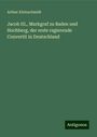 Arthur Kleinschmidt: Jacob III., Markgraf zu Baden und Hochberg, der erste regierende Convertit in Deutschland, Buch