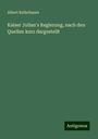 Albert Kellerbauer: Kaiser Julian's Regierung, nach den Quellen kurz dargestellt, Buch