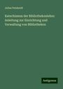 Julius Petzholdt: Katechismus der Bibliothekenlehre: Anleitung zur Einrichtung und Verwaltung von Bibliotheken, Buch