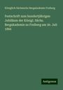 Königlich Sächsische Bergakademie Freiberg: Festschrift zum hundertjährigen Jubiläum der Königl. Sächs. Bergakademie zu Freiberg am 30. Juli 1866, Buch