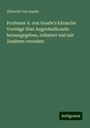 Albrecht Von Graefe: Professor A. von Graefe's klinische Vorträge über Augenheilkunde: herausgegeben, erläutert und mit Zusätzen versehen, Buch