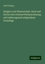 Adolf Zeising: Religion und Wissenschaft, Staat und Kirche eine Gottund Weltanschauung auf erfahrungsund zeitgemässer Grundlage, Buch