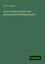 Karl Von Amira: Ueber Zweck und Mittel der germanischen Rechtsgeschichte, Buch