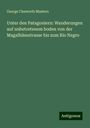 George Chaworth Musters: Unter den Patagoniern: Wanderungen auf unbetretenem boden von der Magalhãesstrasse bis zum Rio Negro, Buch