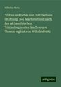 Wilhelm Hertz: Tristan und Isolde von Gottfried von Straßburg. Neu bearbeteit und nach den altfranzösischen Tristanfragmenten des Trouvere Thomas ergänzt von Wilhelm Hertz, Buch