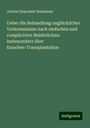 Johann Nepomuk Nussbaum: Ueber die Behandlung unglücklicher Vorkommnisse nach einfachen und complicirten Beinbrüchen: insbesondere über Knochen-Transplantation, Buch