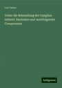 Carl Fieber: Ueber die Behandlung der Ganglien mittelst Discission und nachfolgender Compression, Buch