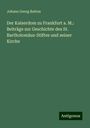 Johann Georg Batton: Der Kaiserdom zu Frankfurt a. M.: Beiträge zur Geschichte des St. Bartholomäus-Stiftes und seiner Kirche, Buch