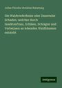 Julius Theodor Christian Ratzeburg: Die Waldverderbniss oder Dauernder Schaden, welcher durch Insektenfrass, Schälen, Schlagen und Verbeissen an lebenden Waldbäumen entsteht, Buch