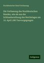 Norddeutscher Bund Verfassung: Die Verfassung des Norddeutschen Bundes, wie sie aus der Schlussberathung des Reichstages am 16. April 1867 hervorgegangen, Buch