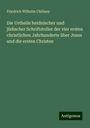 Friedrich Wilhelm Chillany: Die Urtheile heidnischer und jüdischer Schriftsteller der vier ersten christlichen Jahrhunderte über Jesus und die ersten Christen, Buch