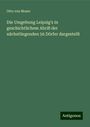 Otto von Moser: Die Umgebung Leipzig's in geschichtlichem Abriß der nächstliegenden 56 Dörfer dargestellt, Buch