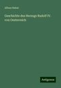 Alfons Huber: Geschichte des Herzogs Rudolf IV. von Oesterreich, Buch