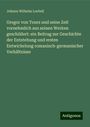 Johann Wilhelm Loebell: Gregor von Tours und seine Zeit vornehmlich aus seinen Werken geschildert: ein Beitrag zur Geschichte der Entstehung und ersten Entwickelung romanisch-germanischer Verhältnisse, Buch