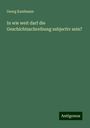 Georg Kaufmann: In wie weit darf die Geschichtsschreibung subjectiv sein?, Buch