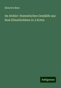 Heinrich Marr: Im Atelier: dramatisches Gemälde aus dem Künstlerleben in 3 Acten, Buch