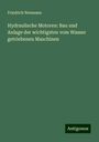 Friedrich Neumann: Hydraulische Motoren: Bau und Anlage der wichtigsten vom Wasser getriebenen Maschinen, Buch