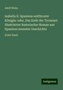 Adolf Weiss: Isabella II. Spaniens entthronte Königin: oder, Das Ende der Tyrannei: illustrierter historischer Roman aus Spaniens neuester Geschichte, Buch