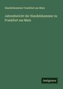 Handelskammer Frankfurt am Main: Jahresbericht der Handelskammer zu Frankfurt am Main, Buch