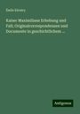 Émile Kératry: Kaiser Maximilians Erhebung und Fall; Originalcorrespondenzen und Documente in geschichtlichem ..., Buch