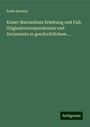 Émile Kératry: Kaiser Maximilians Erhebung und Fall; Originalcorrespondenzen und Documente in geschichtlichem ..., Buch