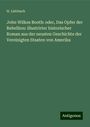 H. Liebbach: John Wilkes Booth: oder, Das Opfer der Rebellion: illustrirter historischer Roman aus der neusten Geschichte der Vereinigten Staaten von Amerika, Buch