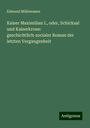 Edmund Mühlwasser: Kaiser Maximilian I., oder, Schicksal und Kaiserkrone: geschichtlich-socialer Roman der letzten Vergangenheit, Buch