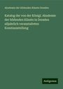 Akademie der bildenden Künste Dresden: Katalog der von der Königl. Akademie der bildenden Künste in Dresden alljahrlich veranstalteten Kunstausstellung, Buch