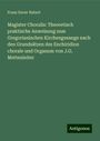 Franz Xaver Haberl: Magister Choralis: Theoretisch praktische Anweisung zum Gregorianischen Kirchengesange nach den Grundsätzen des Enchiridion chorale und Organum von J.G. Mettenleiter, Buch