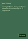 August Kluckhohn: Ludwig der Reiche, Herzog von Bayern: zur Geschichte Deutschlands im 15. Jahrhundert, Buch