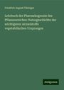 Friedrich August Flückiger: Lehrbuch der Pharmakognosie des Pflanzenreiches: Naturgeschichte der wichtigeren Arzneistoffe vegetabilischen Ursprunges, Buch