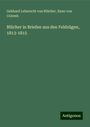 Gebhard Leberecht von Blücher: Blücher in Briefen aus den Feldzügen, 1813-1815, Buch