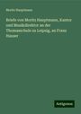 Moritz Hauptmann: Briefe von Moritz Hauptmann, Kantor und Musikdirektor an der Thomasschule zu Leipzig, an Franz Hauser, Buch