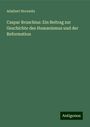 Adalbert Horawitz: Caspar Bruschius: Ein Beitrag zur Geschichte des Humanismus und der Reformation, Buch