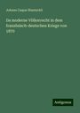 Johann Caspar Bluntschli: Da moderne Völkerrecht in dem französisch-deutschen Kriege von 1870, Buch