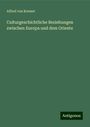 Alfred Von Kremer: Culturgeschichtliche Beziehungen zwischen Europa und dem Oriente, Buch