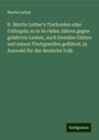 Martin Luther: D. Martin Luther's Tischreden oder Colloquia; so er in vielen Jahren gegen gelahrten Leuten, auch fremden Gästen und seinen Tischgesellen geführet, in Auswahl für das deutsche Volk, Buch