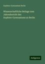 Sophien-Gymnasium Berlin: Wissenschaftliche Beilage zum Jahresbericht des Sophien-Gymnasiums zu Berlin, Buch