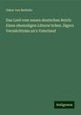 Oskar Von Redwitz: Das Lied vom neuen deutschen Reich: Eines ehemaligen Lützow'schen Jägers Vermächtniss an's Vaterland, Buch