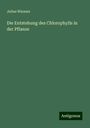 Julius Wiesner: Die Entstehung des Chlorophylls in der Pflanze, Buch