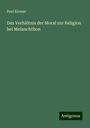 Paul Kirmss: Das Verhältnis der Moral zur Religion bei Melanchthon, Buch