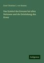 Ernst Christian L. von Bunsen: Das Symbol des Kreuzes bei allen Nationen und die Entstehung des Kreuz, Buch