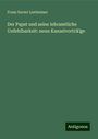 Franz Xavier Lierheimer: Der Papst und seine lehramtliche Unfehlbarkeit: neun Kanzelvorträˆge, Buch