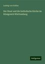 Ludwig Von Golther: Der Staat und die katholische Kirche im Königreich Württemberg, Buch