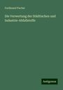 Ferdinand Fischer: Die Verwertung der Städtischen und Industrie-Abfallstoffe, Buch